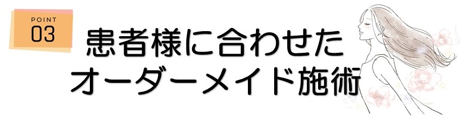 ＜ポイント3＞患者様に合わせたオーダーメイド施術