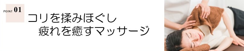 ＜ポイント1＞コリを揉みほぐし疲れを癒すマッサージ