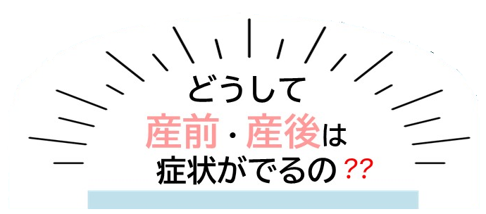 どうして産前・産後は症状がでるの？