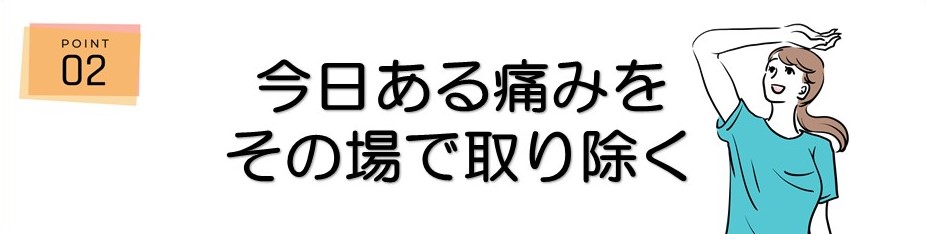 ＜ポイント2＞今日ある痛みをその場で取り除く